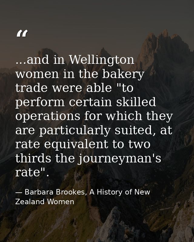 ...and in Wellington women in the bakery trade were able "to perform certain skilled operations for which they are parti — Barbara Brookes, A History of New Zealand Women