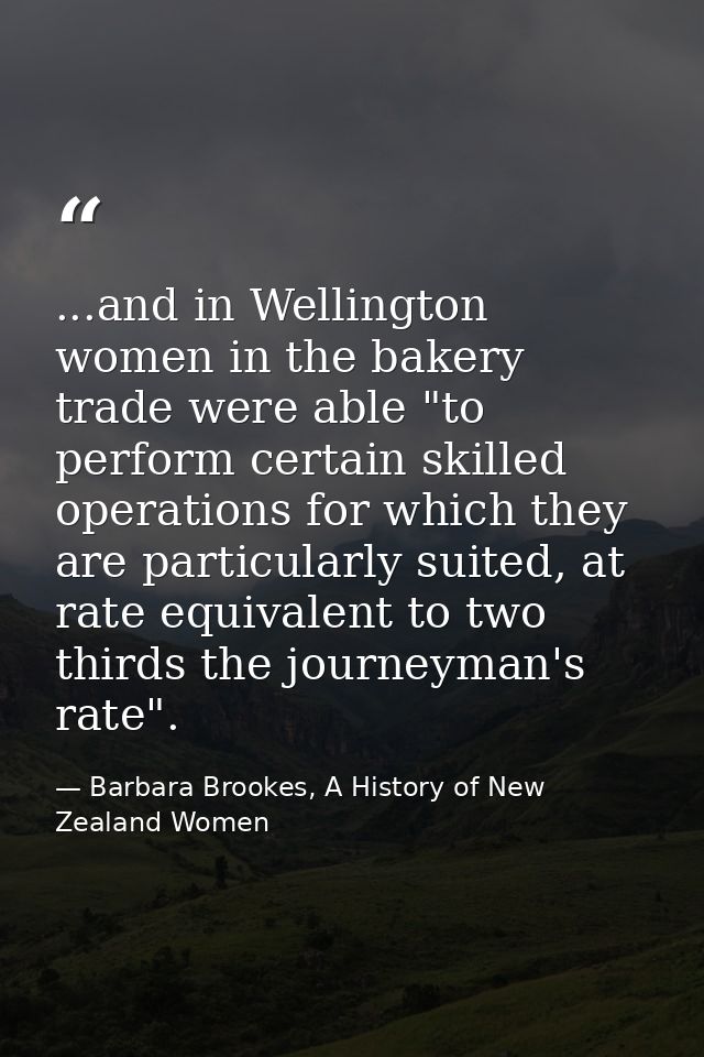 ...and in Wellington women in the bakery trade were able "to perform certain skilled operations for which they are parti — Barbara Brookes, A History of New Zealand Women