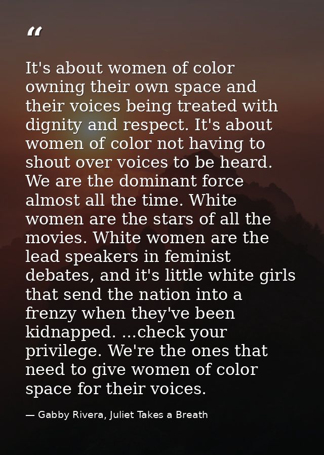 It's about women of color owning their own space and their voices being treated with dignity and respect. It's about wom — Gabby Rivera, Juliet Takes a Breath