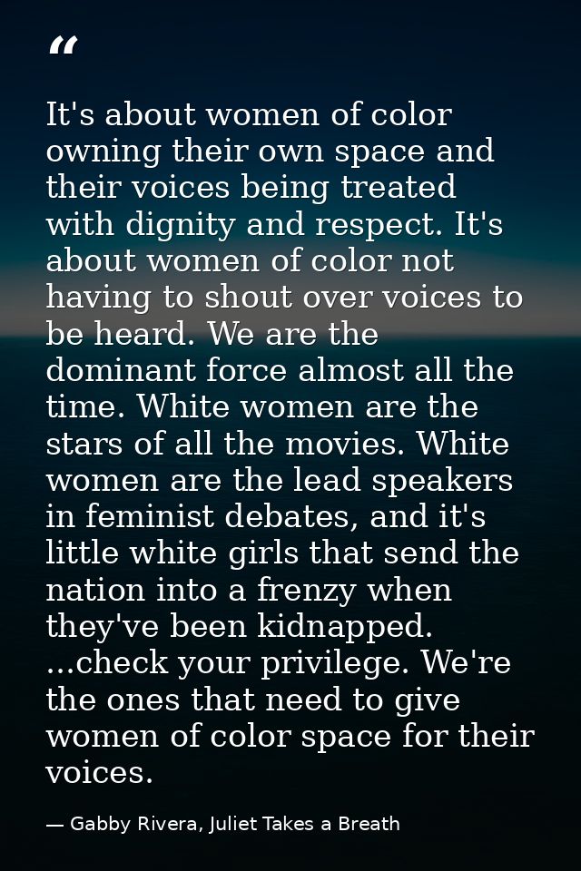 It's about women of color owning their own space and their voices being treated with dignity and respect. It's about wom — Gabby Rivera, Juliet Takes a Breath
