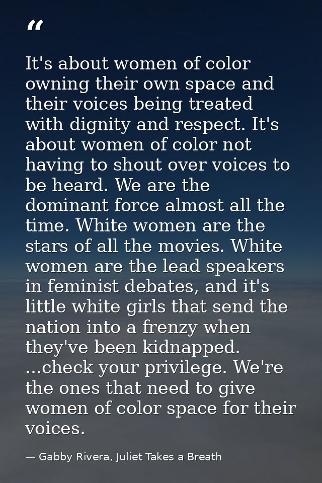 It's about women of color owning their own space and their voices being treated with dignity and respect. It's about wom — Gabby Rivera, Juliet Takes a Breath