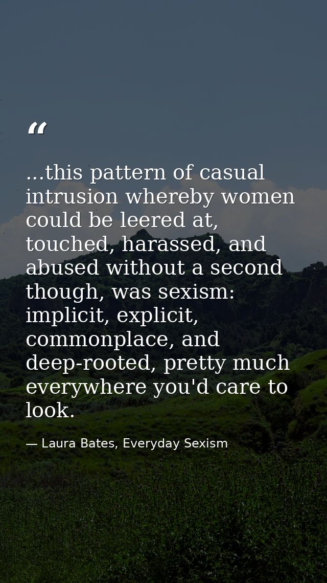 ...this pattern of casual intrusion whereby women could be leered at, touched, harassed, and abused without a second tho — Laura Bates, Everyday Sexism