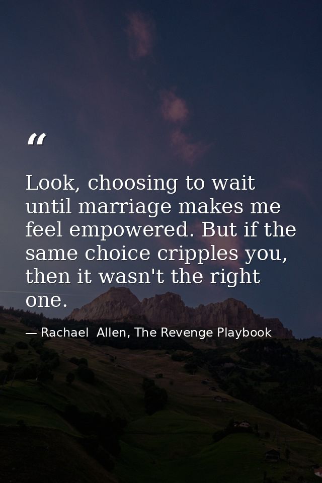 Look, choosing to wait until marriage makes me feel empowered. But if the same choice cripples you, then it wasn't the r — Rachael  Allen, The Revenge Playbook