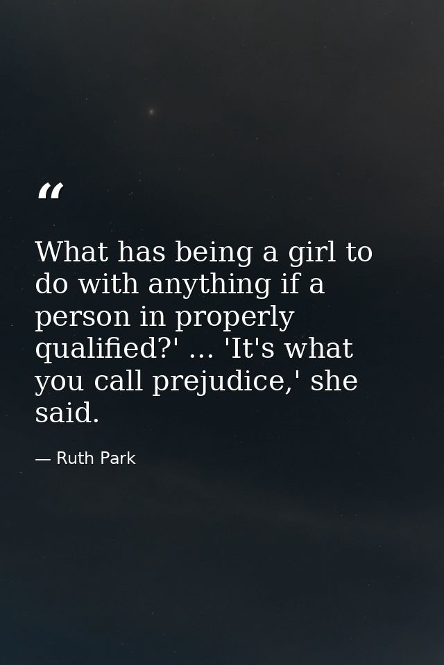 What has being a girl to do with anything if a person in properly qualified?' ... 'It's what you call prejudice,' she sa — Ruth Park