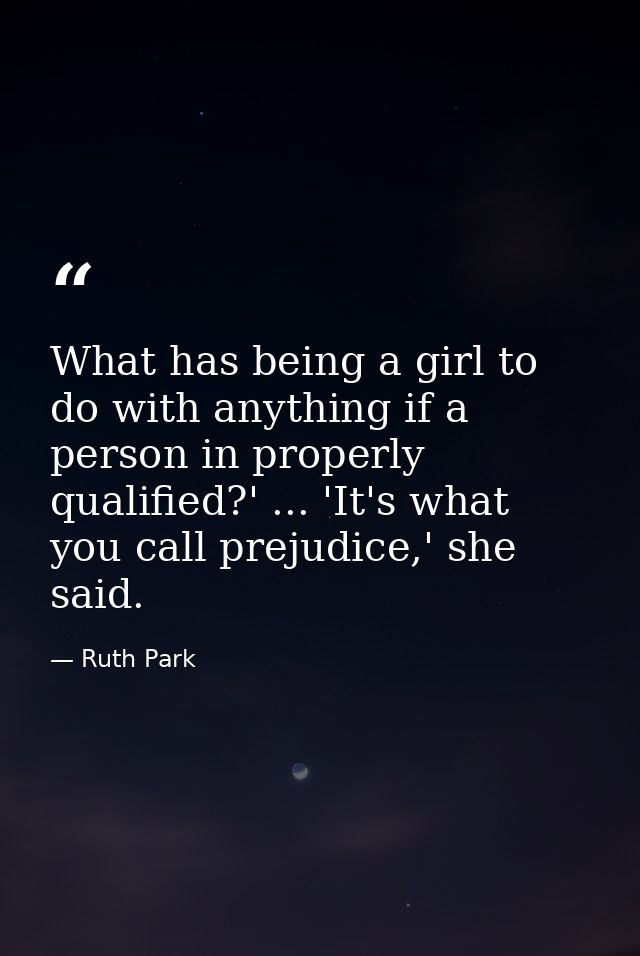 What has being a girl to do with anything if a person in properly qualified?' ... 'It's what you call prejudice,' she sa — Ruth Park