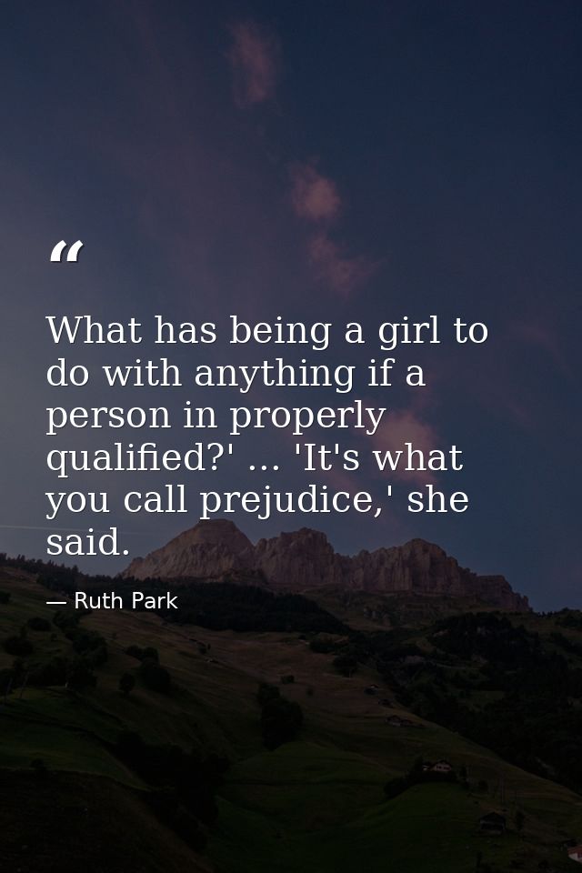 What has being a girl to do with anything if a person in properly qualified?' ... 'It's what you call prejudice,' she sa — Ruth Park