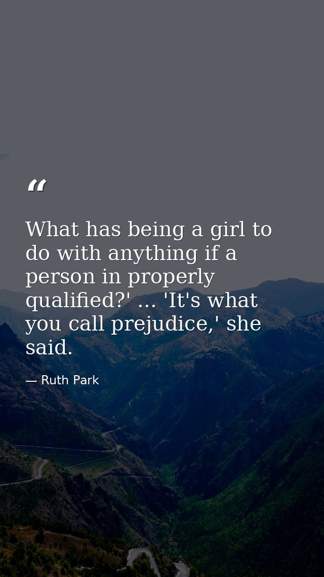 What has being a girl to do with anything if a person in properly qualified?' ... 'It's what you call prejudice,' she sa — Ruth Park