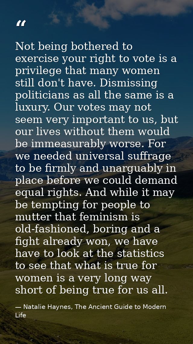 Not being bothered to exercise your right to vote is a privilege that many women still don't have. Dismissing politician — Natalie Haynes, The Ancient Guide to Modern Life