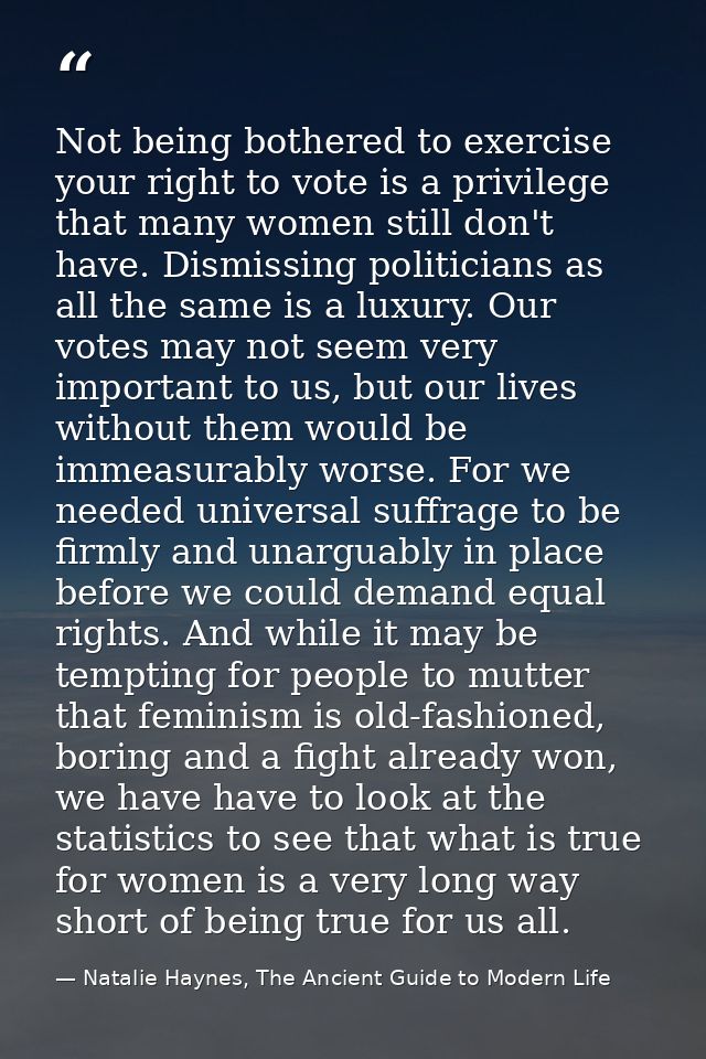 Not being bothered to exercise your right to vote is a privilege that many women still don't have. Dismissing politician — Natalie Haynes, The Ancient Guide to Modern Life