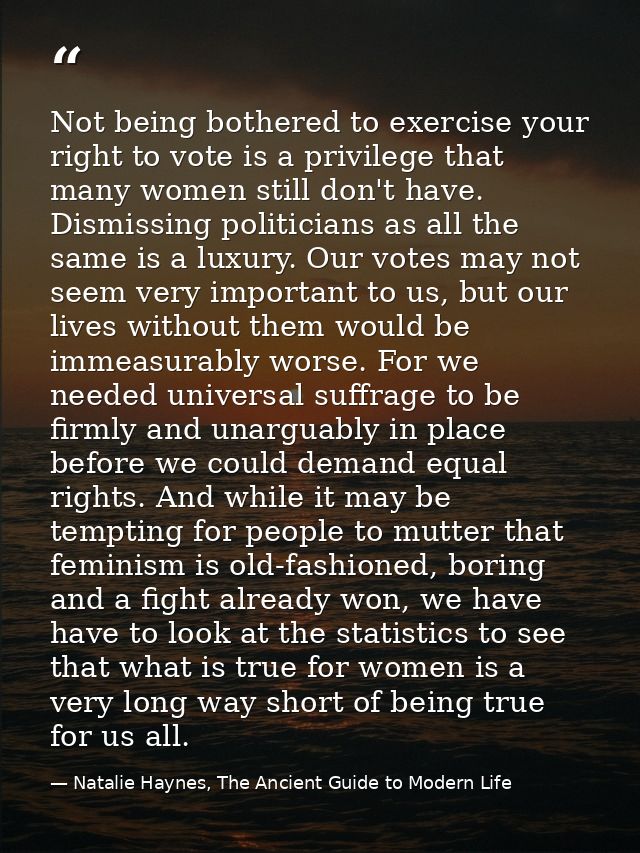 Not being bothered to exercise your right to vote is a privilege that many women still don't have. Dismissing politician — Natalie Haynes, The Ancient Guide to Modern Life
