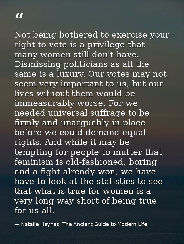 Not being bothered to exercise your right to vote is a privilege that many women still don't have. Dismissing politician — Natalie Haynes, The Ancient Guide to Modern Life