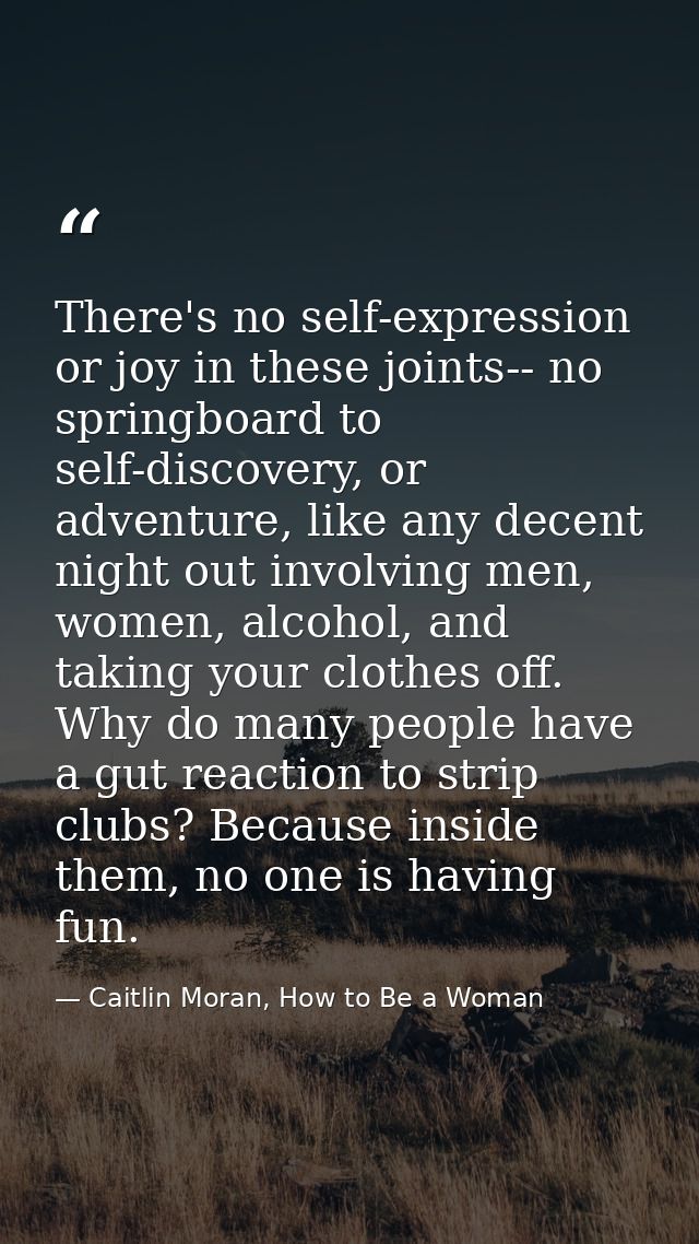 There's no self-expression or joy in these joints-- no springboard to self-discovery, or adventure, like any decent nigh — Caitlin Moran, How to Be a Woman