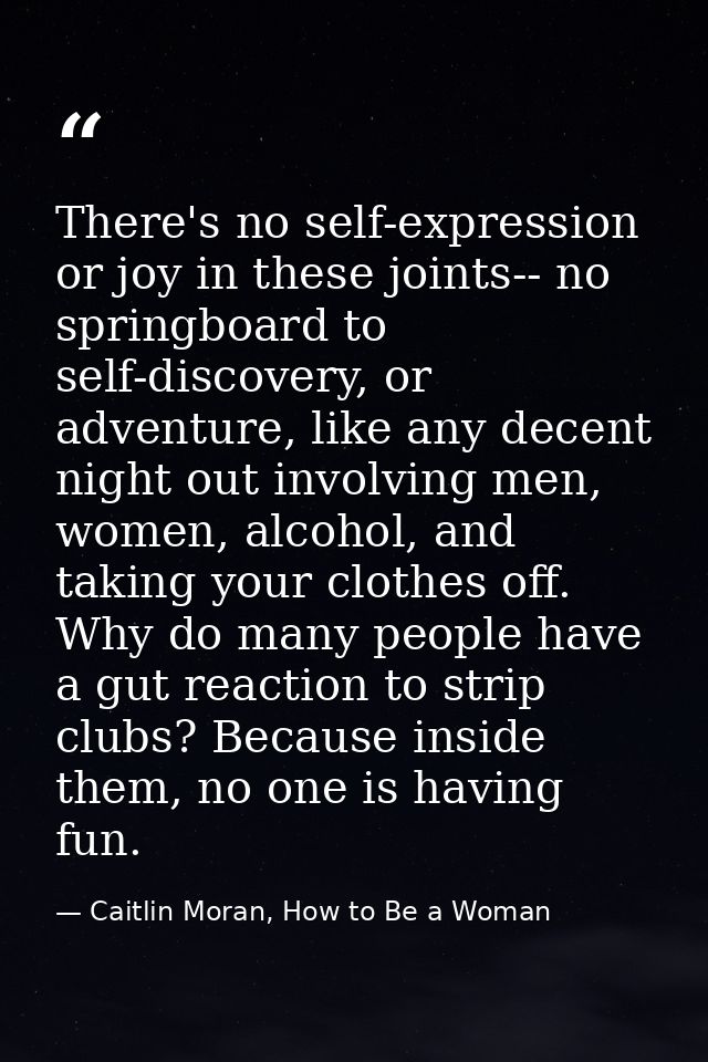 There's no self-expression or joy in these joints-- no springboard to self-discovery, or adventure, like any decent nigh — Caitlin Moran, How to Be a Woman