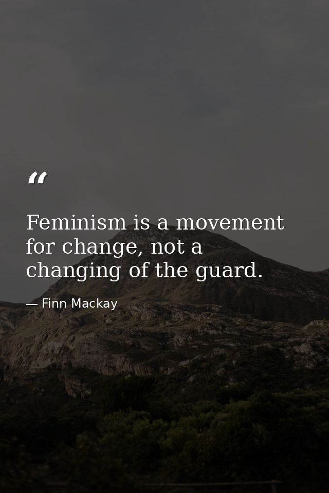 Feminism is a movement for change, not a changing of the guard. — Finn Mackay