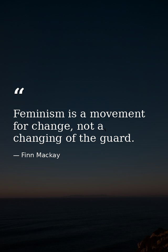 Feminism is a movement for change, not a changing of the guard. — Finn Mackay
