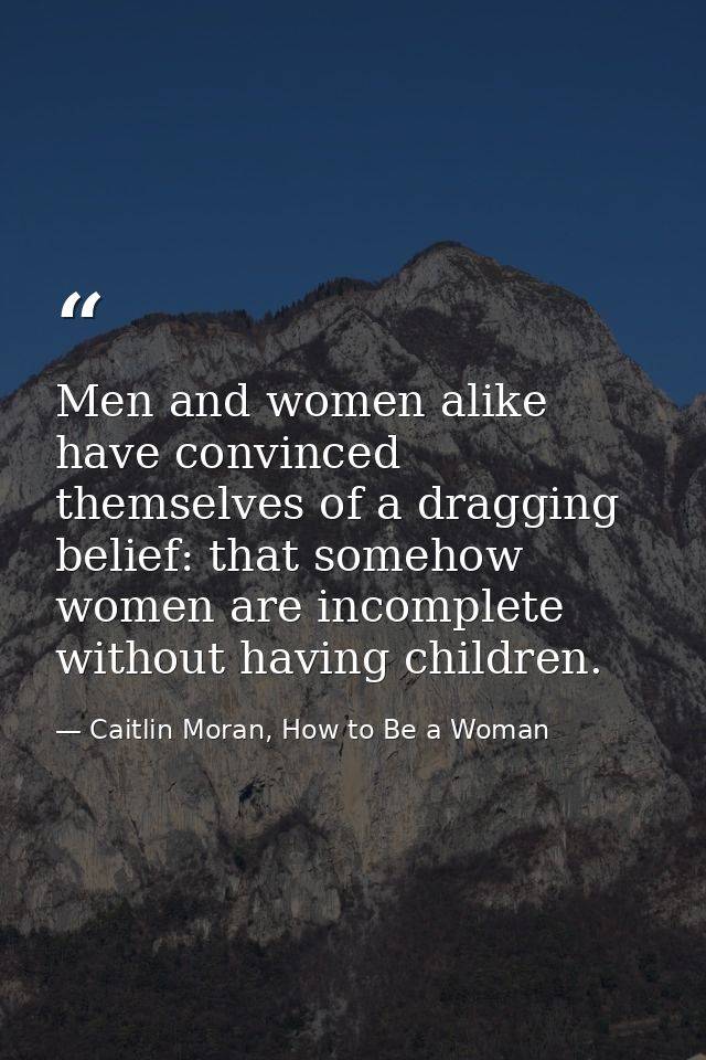 Men and women alike have convinced themselves of a dragging belief: that somehow women are incomplete without having chi — Caitlin Moran, How to Be a Woman