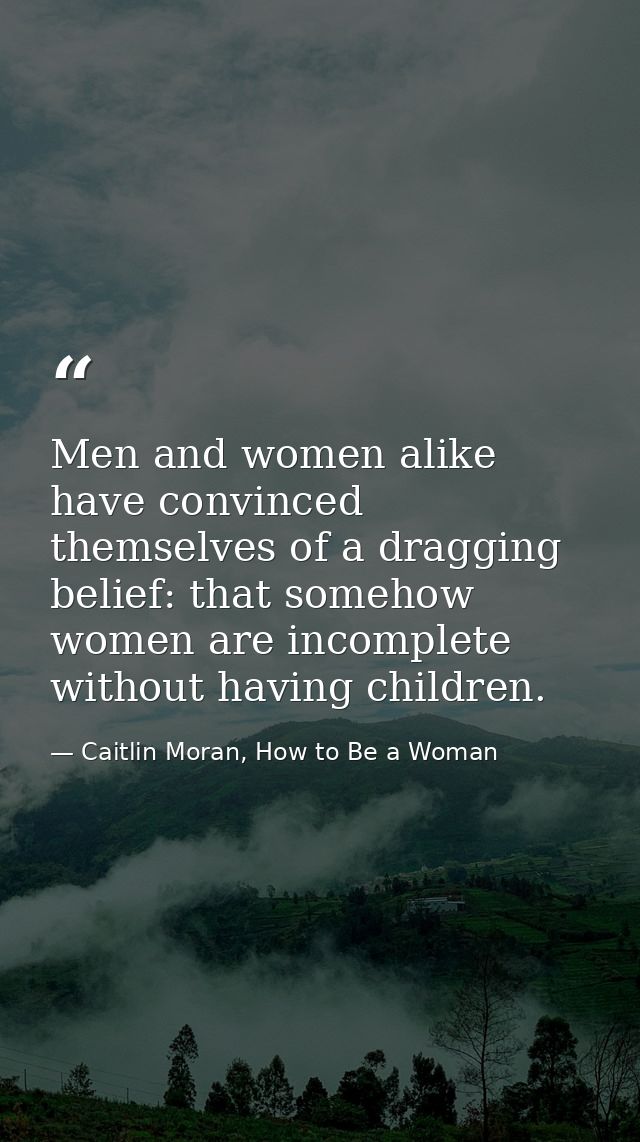 Men and women alike have convinced themselves of a dragging belief: that somehow women are incomplete without having chi — Caitlin Moran, How to Be a Woman
