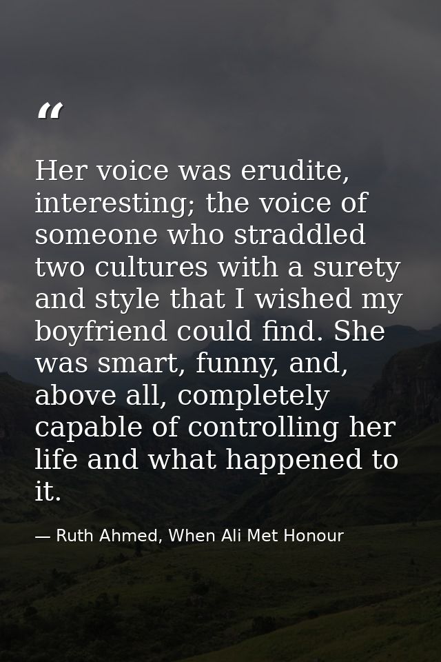 Her voice was erudite, interesting; the voice of someone who straddled two cultures with a surety and style that I wishe — Ruth Ahmed, When Ali Met Honour