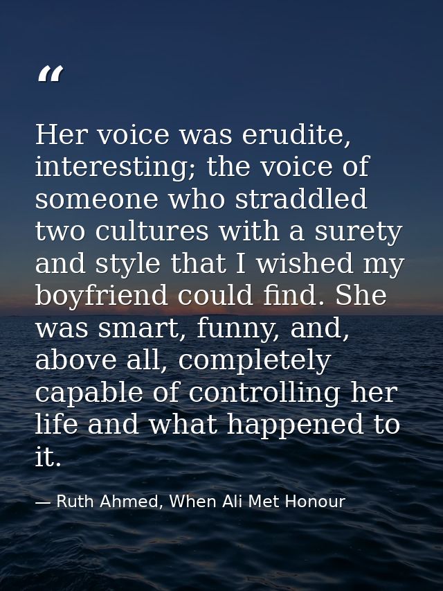 Her voice was erudite, interesting; the voice of someone who straddled two cultures with a surety and style that I wishe — Ruth Ahmed, When Ali Met Honour