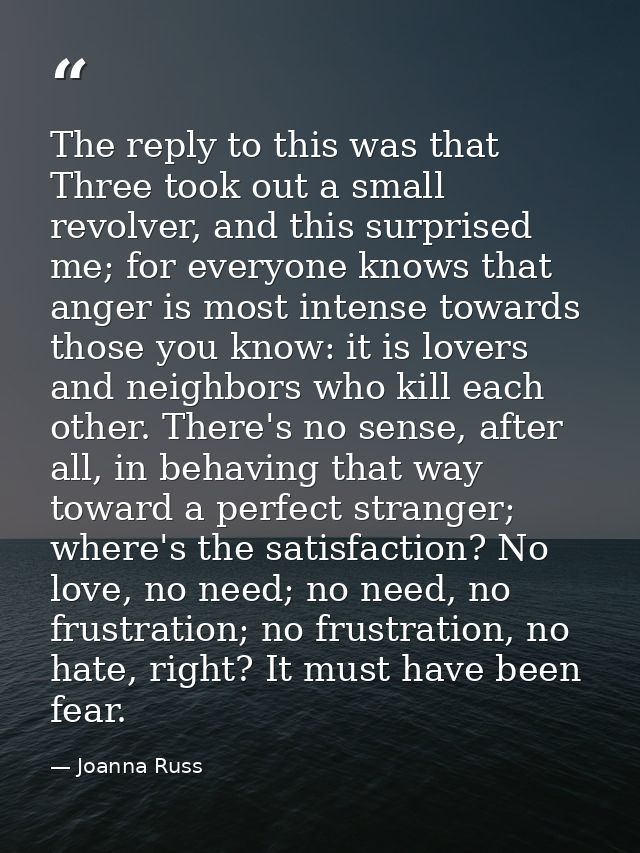 The reply to this was that Three took out a small revolver, and this surprised me; for everyone knows that anger is most — Joanna Russ