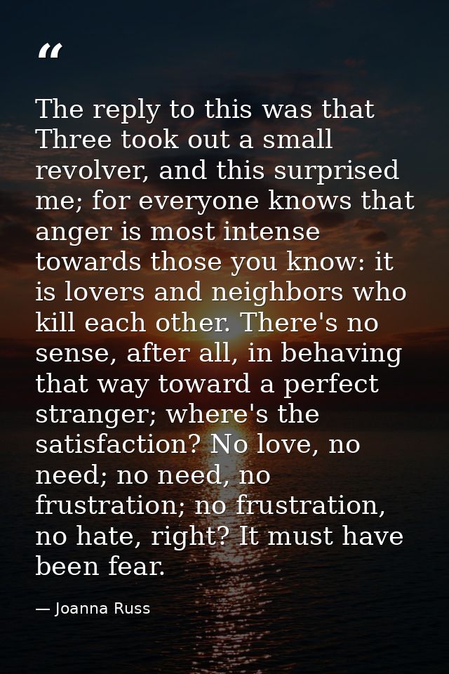 The reply to this was that Three took out a small revolver, and this surprised me; for everyone knows that anger is most — Joanna Russ