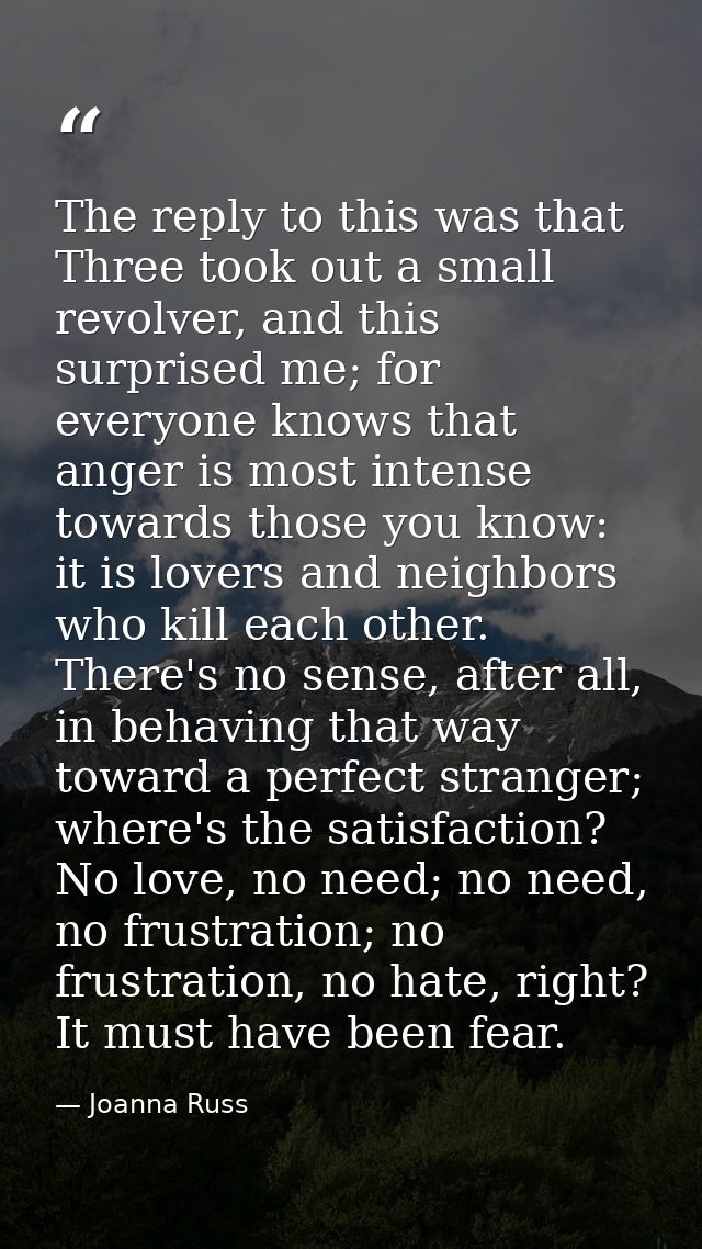 The reply to this was that Three took out a small revolver, and this surprised me; for everyone knows that anger is most — Joanna Russ