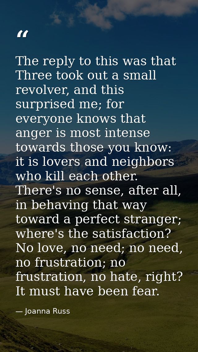 The reply to this was that Three took out a small revolver, and this surprised me; for everyone knows that anger is most — Joanna Russ