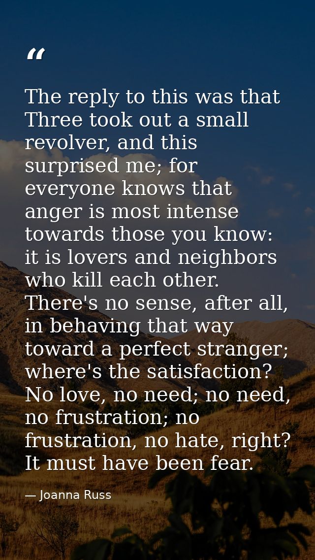 The reply to this was that Three took out a small revolver, and this surprised me; for everyone knows that anger is most — Joanna Russ