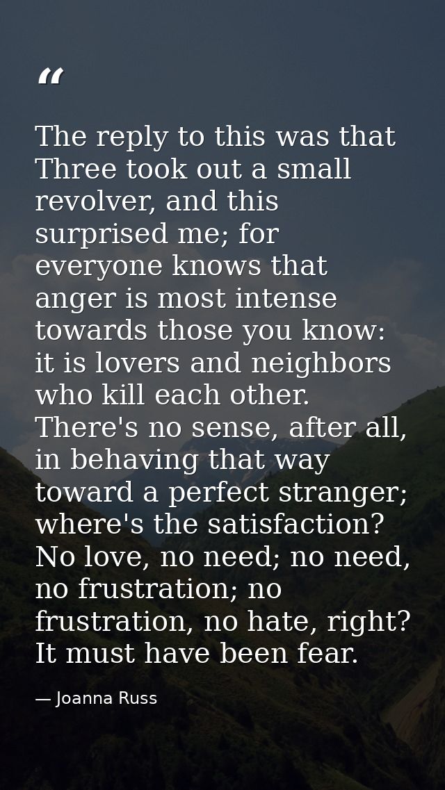 The reply to this was that Three took out a small revolver, and this surprised me; for everyone knows that anger is most — Joanna Russ