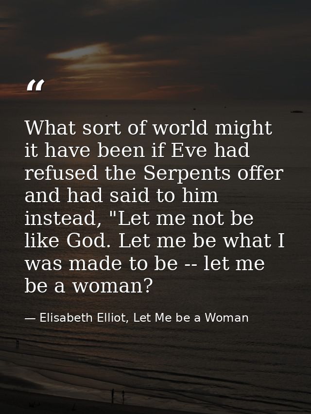 What sort of world might it have been if Eve had refused the Serpents offer and had said to him instead, "Let me not be  — Elisabeth Elliot, Let Me be a Woman