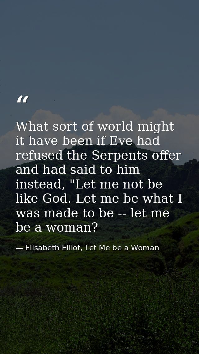 What sort of world might it have been if Eve had refused the Serpents offer and had said to him instead, "Let me not be  — Elisabeth Elliot, Let Me be a Woman