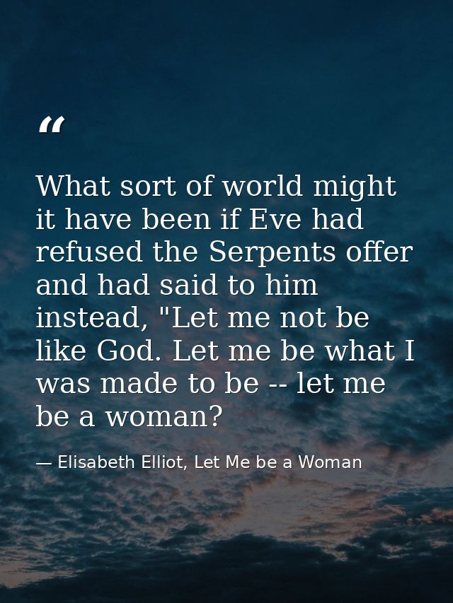 What sort of world might it have been if Eve had refused the Serpents offer and had said to him instead, "Let me not be  — Elisabeth Elliot, Let Me be a Woman