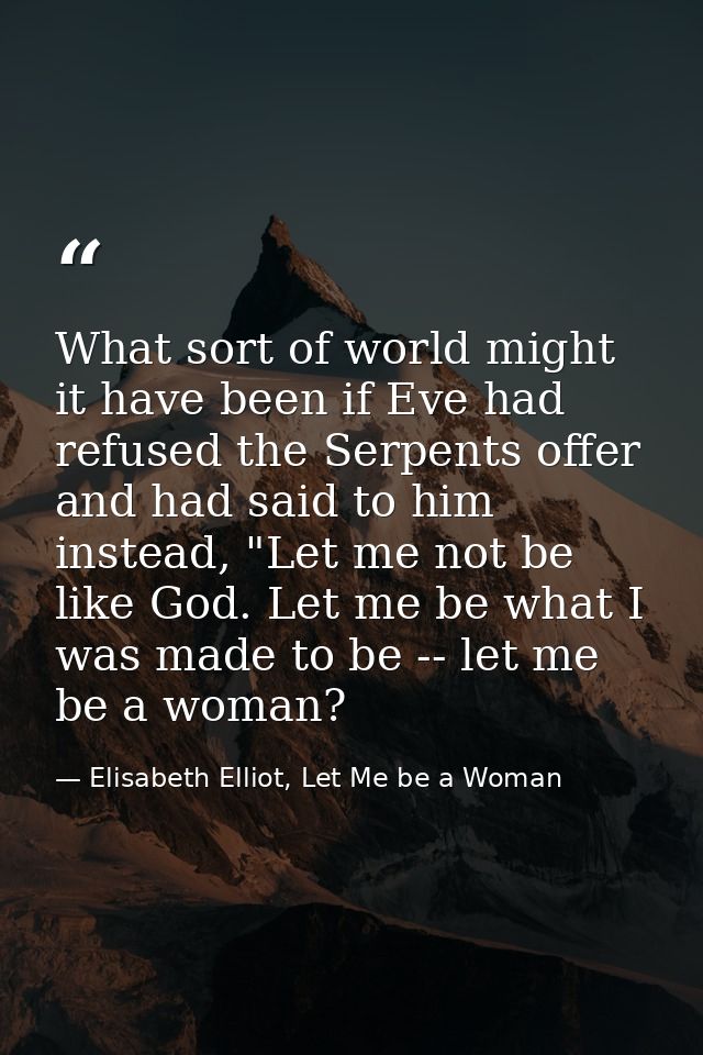 What sort of world might it have been if Eve had refused the Serpents offer and had said to him instead, "Let me not be  — Elisabeth Elliot, Let Me be a Woman