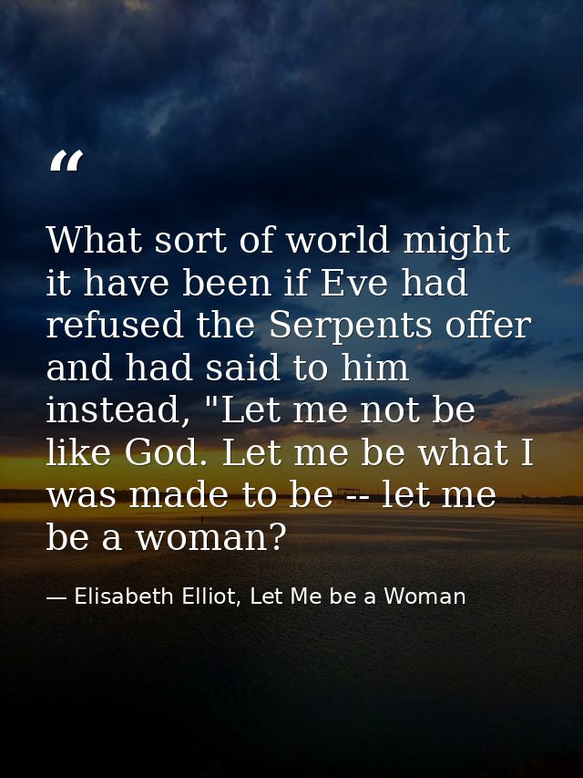 What sort of world might it have been if Eve had refused the Serpents offer and had said to him instead, "Let me not be  — Elisabeth Elliot, Let Me be a Woman