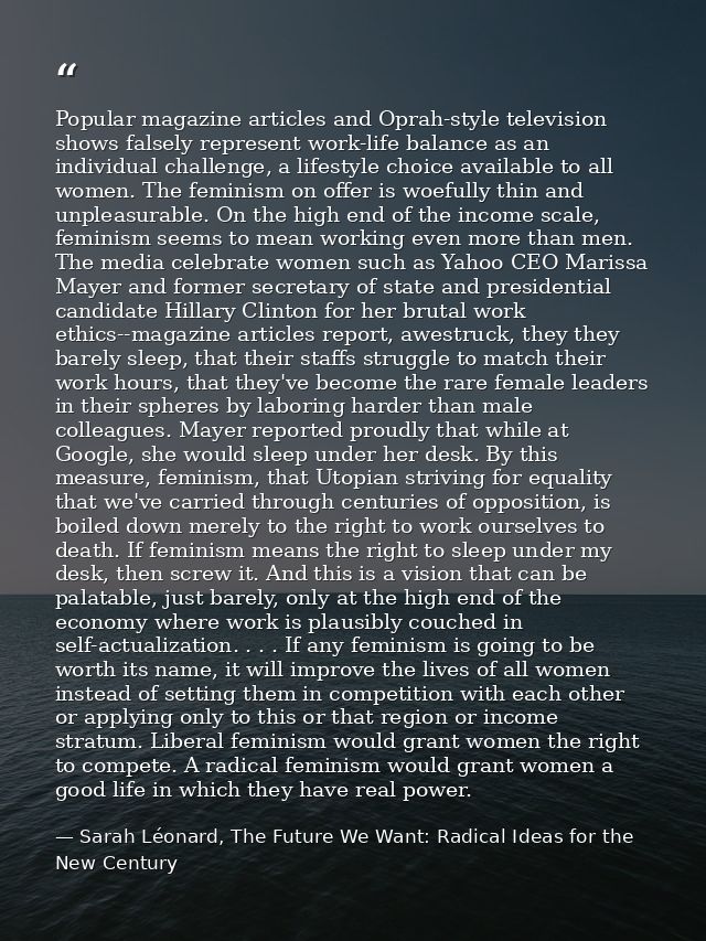 Popular magazine articles and Oprah-style television shows falsely represent work-life balance as an individual challeng — Sarah Léonard, The Future We Want: Radical Ideas for the New Century