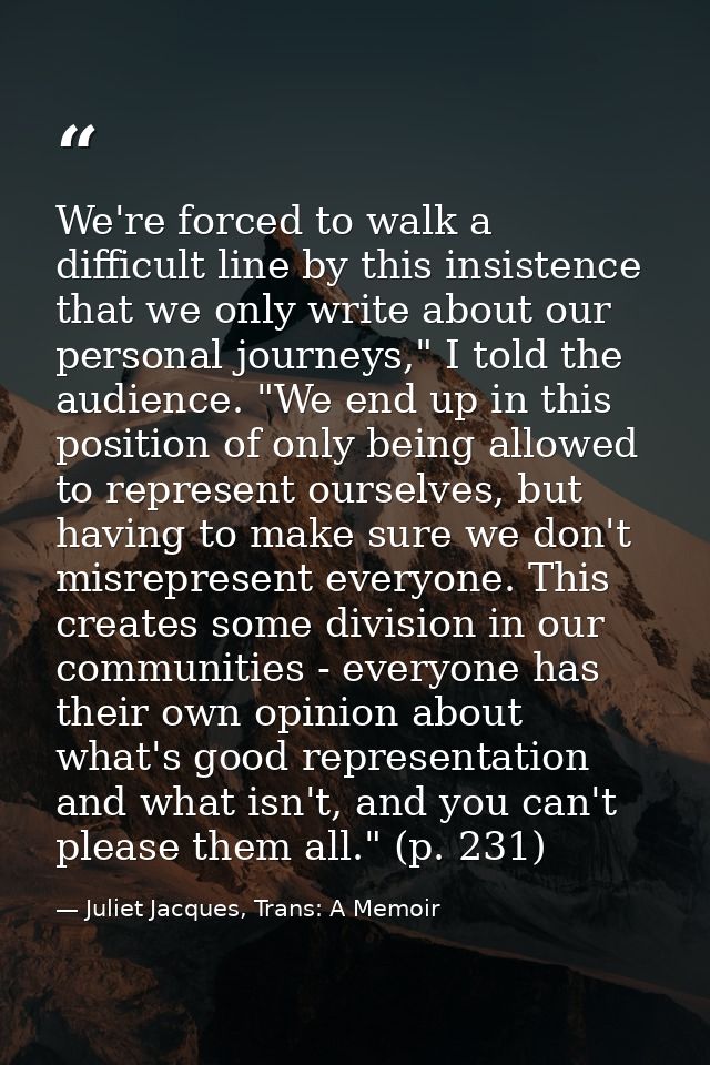 We're forced to walk a difficult line by this insistence that we only write about our personal journeys," I told the aud — Juliet Jacques, Trans: A Memoir