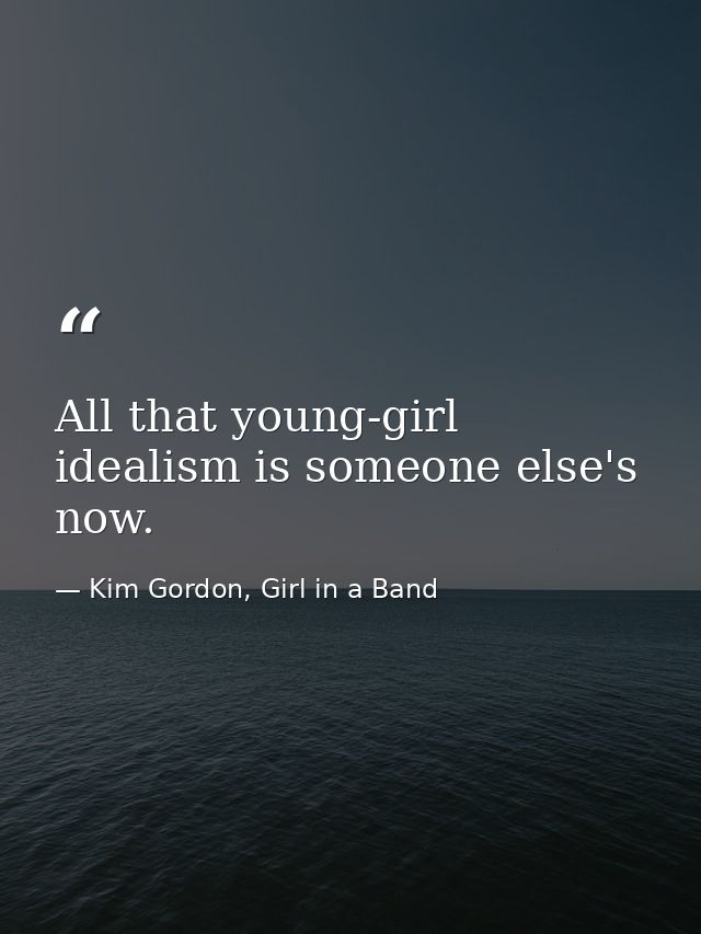 All that young-girl idealism is someone else's now. — Kim Gordon, Girl in a Band