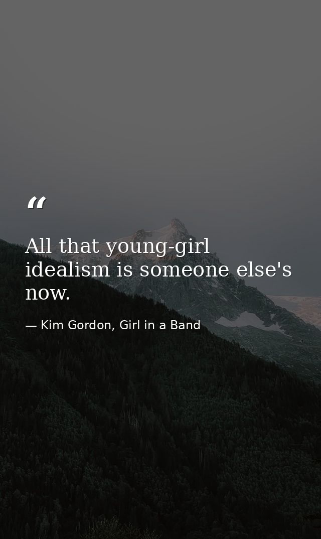 All that young-girl idealism is someone else's now. — Kim Gordon, Girl in a Band