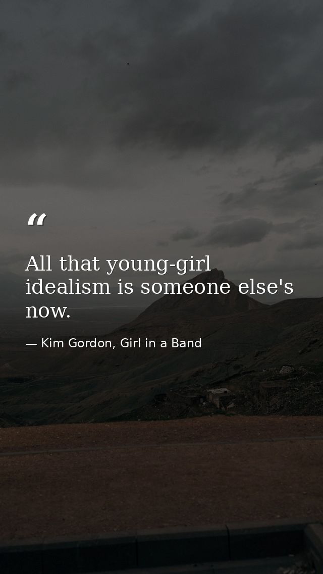 All that young-girl idealism is someone else's now. — Kim Gordon, Girl in a Band