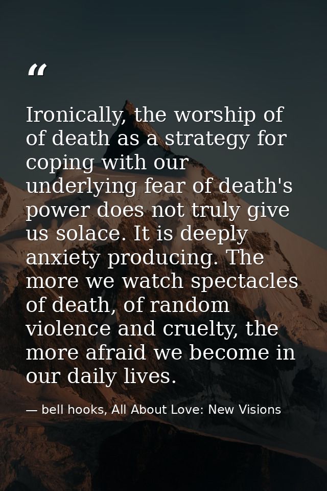 Ironically, the worship of of death as a strategy for coping with our underlying fear of death's power does not truly gi — bell hooks, All About Love: New Visions
