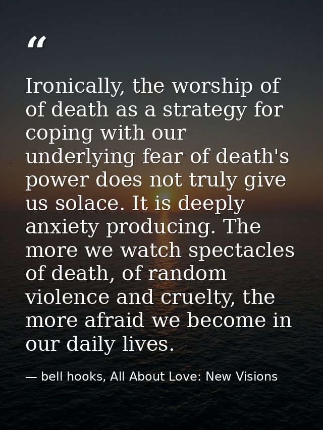 Ironically, the worship of of death as a strategy for coping with our underlying fear of death's power does not truly gi — bell hooks, All About Love: New Visions