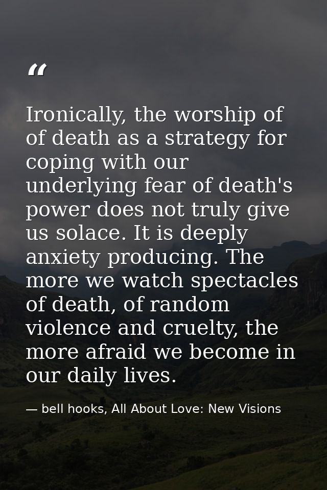 Ironically, the worship of of death as a strategy for coping with our underlying fear of death's power does not truly gi — bell hooks, All About Love: New Visions