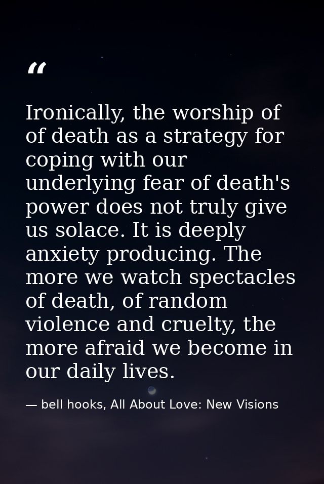 Ironically, the worship of of death as a strategy for coping with our underlying fear of death's power does not truly gi — bell hooks, All About Love: New Visions