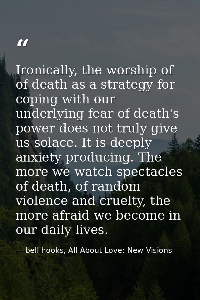 Ironically, the worship of of death as a strategy for coping with our underlying fear of death's power does not truly gi — bell hooks, All About Love: New Visions