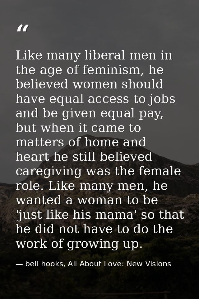 Like many liberal men in the age of feminism, he believed women should have equal access to jobs and be given equal pay, — bell hooks, All About Love: New Visions