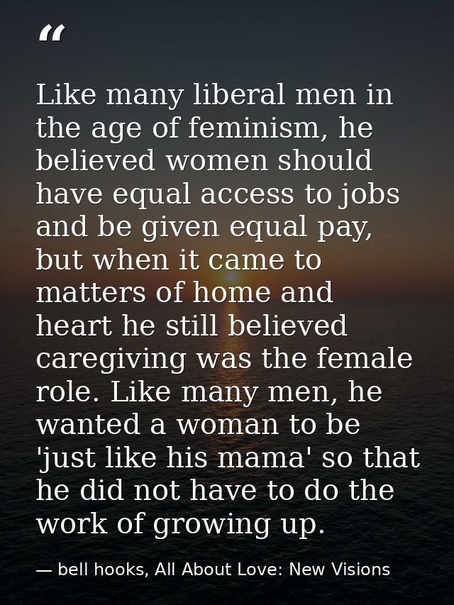 Like many liberal men in the age of feminism, he believed women should have equal access to jobs and be given equal pay, — bell hooks, All About Love: New Visions