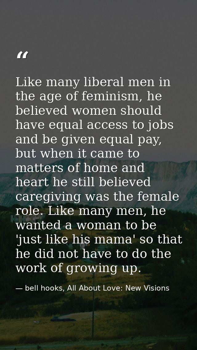 Like many liberal men in the age of feminism, he believed women should have equal access to jobs and be given equal pay, — bell hooks, All About Love: New Visions