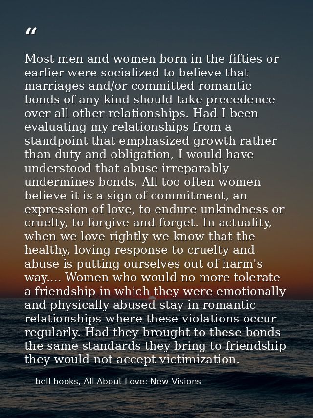 Most men and women born in the fifties or earlier were socialized to believe that marriages and/or committed romantic bo — bell hooks, All About Love: New Visions
