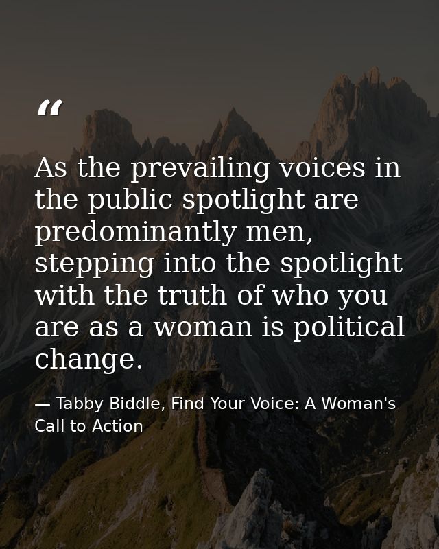 As the prevailing voices in the public spotlight are predominantly men, stepping into the spotlight with the truth of wh — Tabby Biddle, Find Your Voice: A Woman's Call to Action