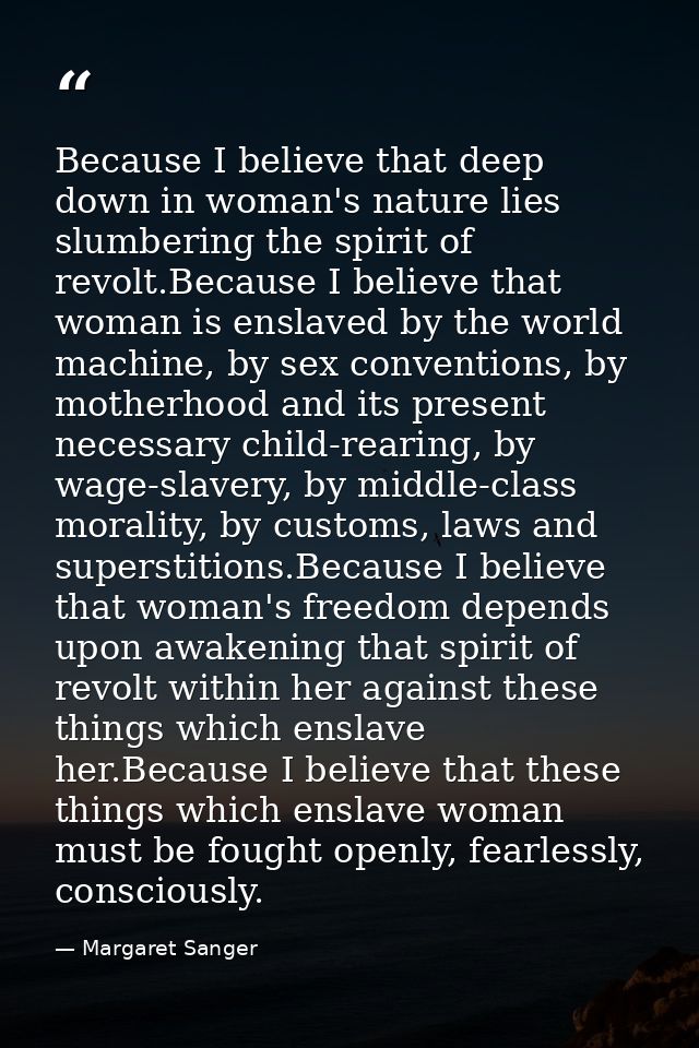 Because I believe that deep down in woman's nature lies slumbering the spirit of revolt.Because I believe that woman is  — Margaret Sanger